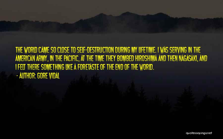 Gore Vidal Quotes: The World Came So Close To Self-destruction During My Lifetime. I Was Serving In The American Army, In The Pacific,