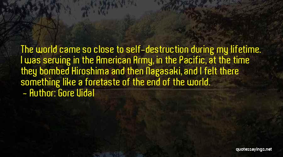 Gore Vidal Quotes: The World Came So Close To Self-destruction During My Lifetime. I Was Serving In The American Army, In The Pacific,