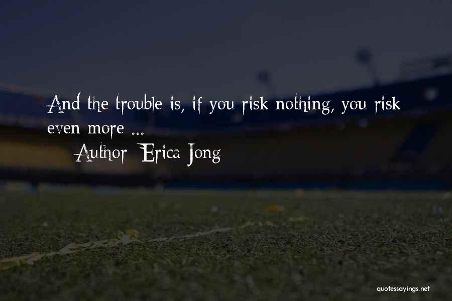 Erica Jong Quotes: And The Trouble Is, If You Risk Nothing, You Risk Even More ...