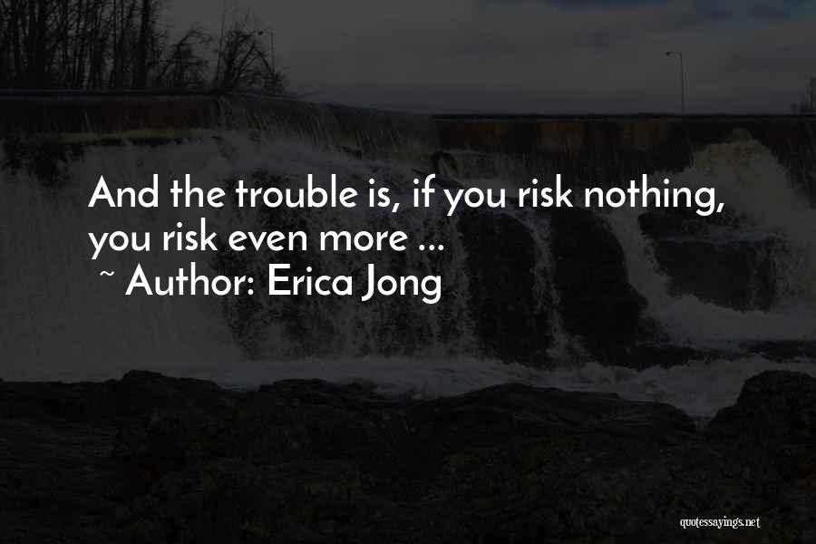 Erica Jong Quotes: And The Trouble Is, If You Risk Nothing, You Risk Even More ...