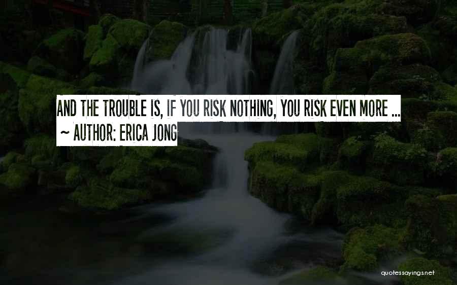 Erica Jong Quotes: And The Trouble Is, If You Risk Nothing, You Risk Even More ...