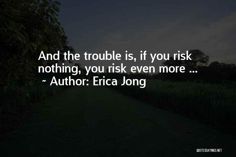 Erica Jong Quotes: And The Trouble Is, If You Risk Nothing, You Risk Even More ...