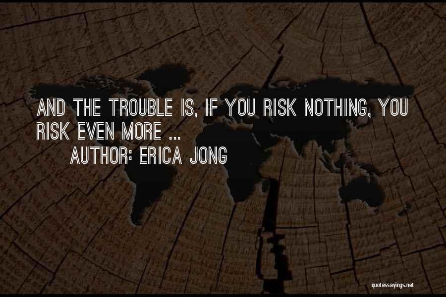 Erica Jong Quotes: And The Trouble Is, If You Risk Nothing, You Risk Even More ...