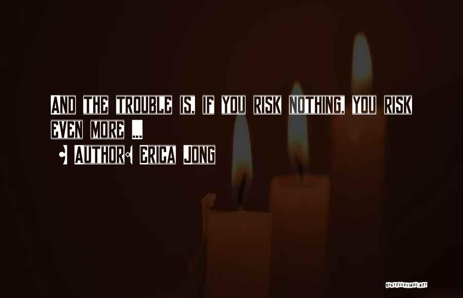 Erica Jong Quotes: And The Trouble Is, If You Risk Nothing, You Risk Even More ...