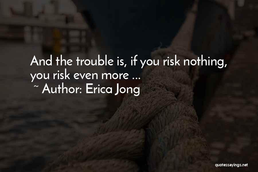 Erica Jong Quotes: And The Trouble Is, If You Risk Nothing, You Risk Even More ...