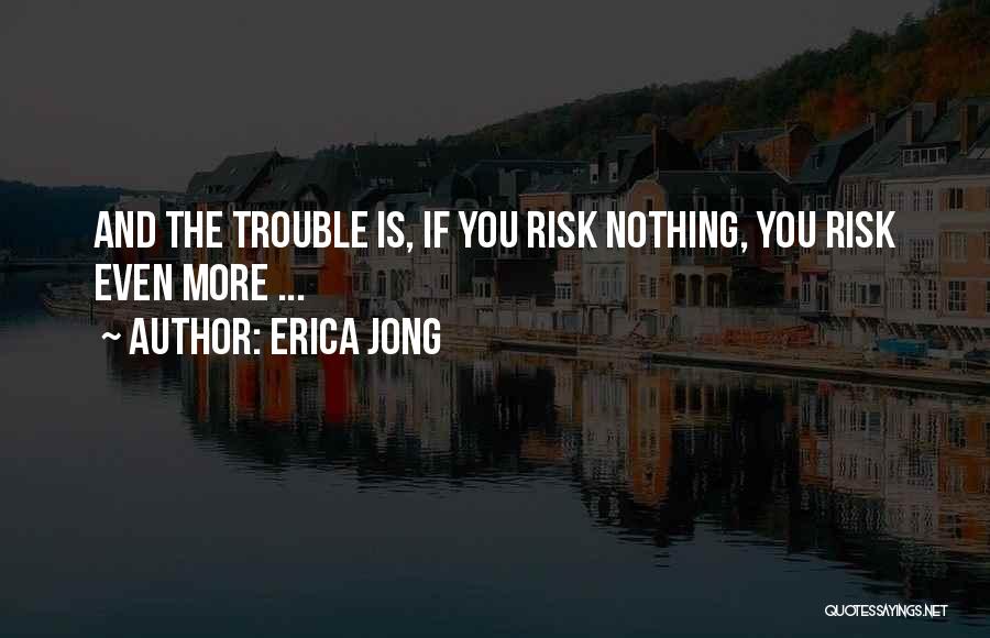 Erica Jong Quotes: And The Trouble Is, If You Risk Nothing, You Risk Even More ...