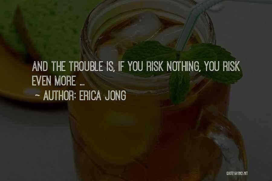 Erica Jong Quotes: And The Trouble Is, If You Risk Nothing, You Risk Even More ...