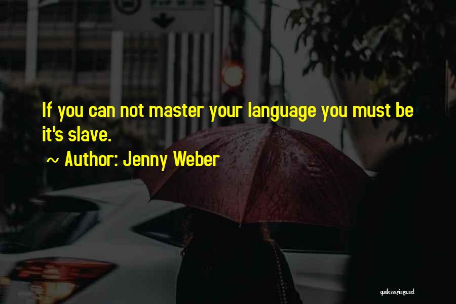 Jenny Weber Quotes: If You Can Not Master Your Language You Must Be It's Slave.