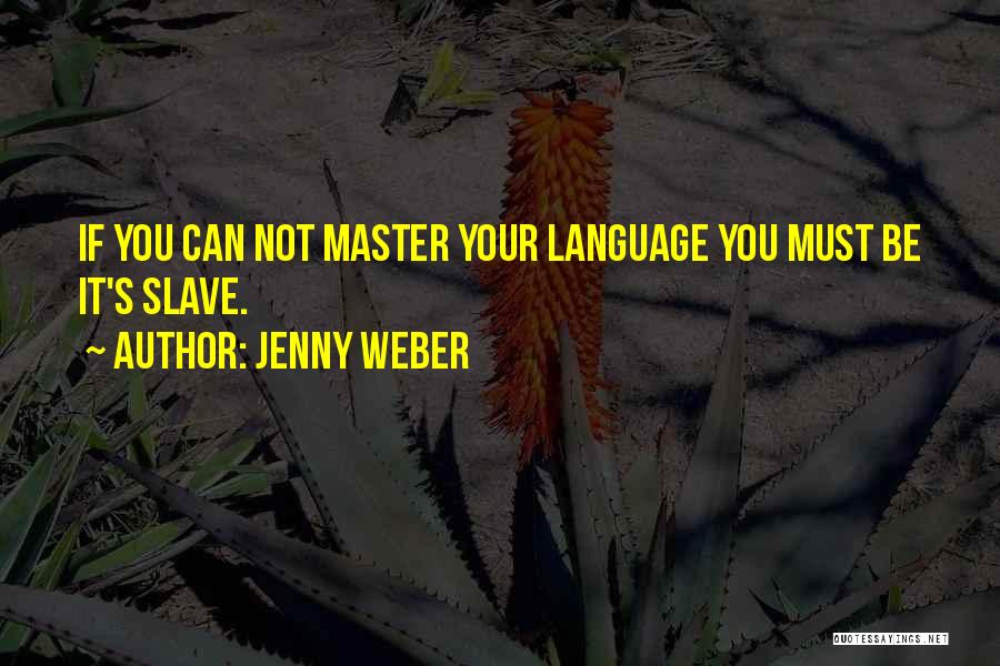 Jenny Weber Quotes: If You Can Not Master Your Language You Must Be It's Slave.