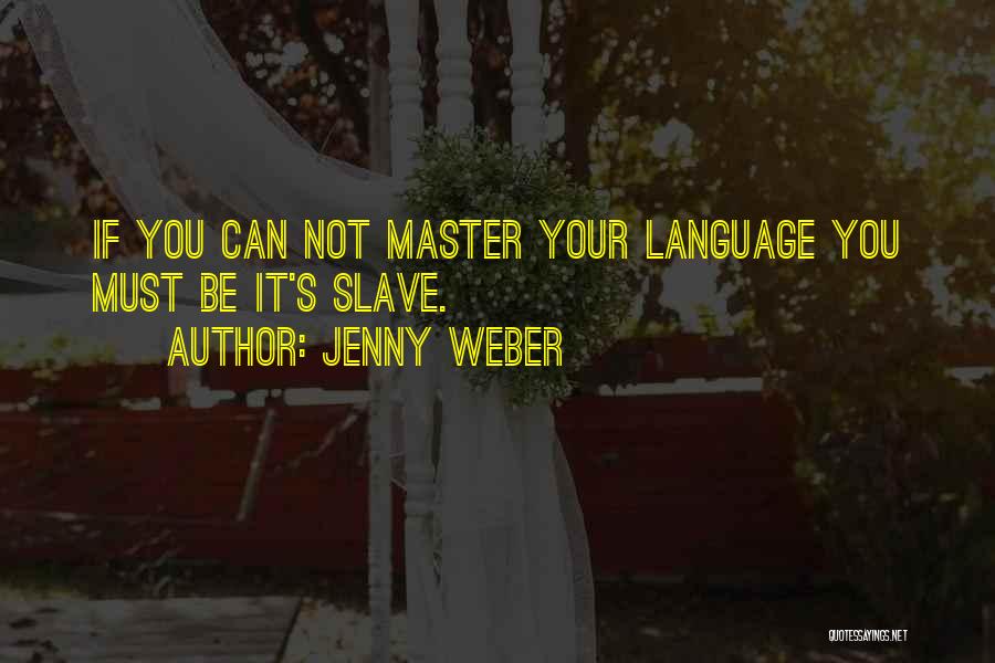 Jenny Weber Quotes: If You Can Not Master Your Language You Must Be It's Slave.