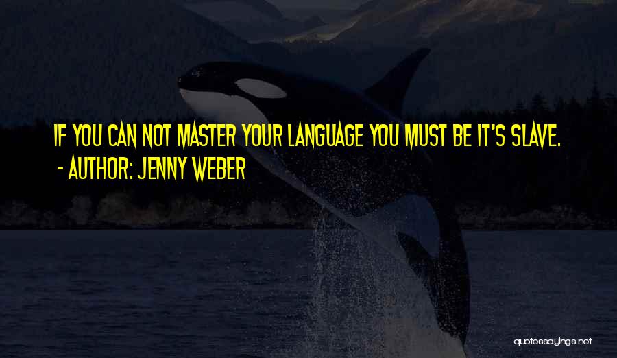 Jenny Weber Quotes: If You Can Not Master Your Language You Must Be It's Slave.