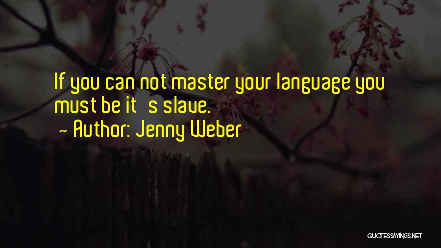 Jenny Weber Quotes: If You Can Not Master Your Language You Must Be It's Slave.