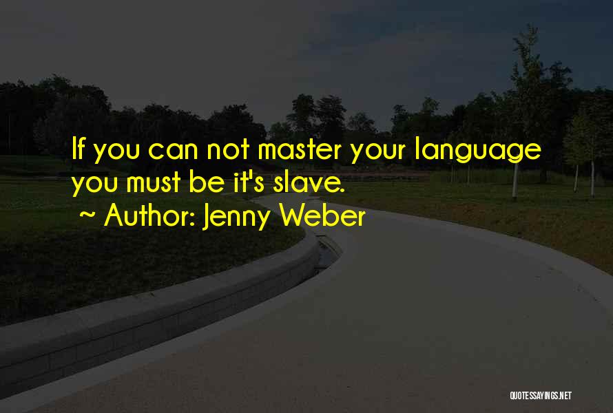 Jenny Weber Quotes: If You Can Not Master Your Language You Must Be It's Slave.