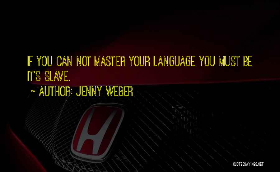 Jenny Weber Quotes: If You Can Not Master Your Language You Must Be It's Slave.