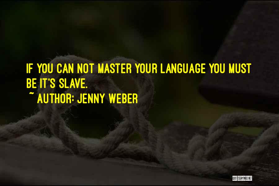 Jenny Weber Quotes: If You Can Not Master Your Language You Must Be It's Slave.