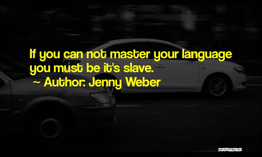 Jenny Weber Quotes: If You Can Not Master Your Language You Must Be It's Slave.