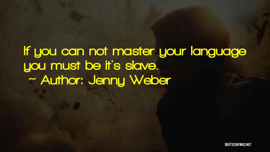 Jenny Weber Quotes: If You Can Not Master Your Language You Must Be It's Slave.