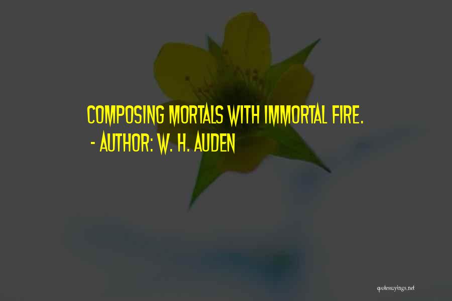 W. H. Auden Quotes: Composing Mortals With Immortal Fire.