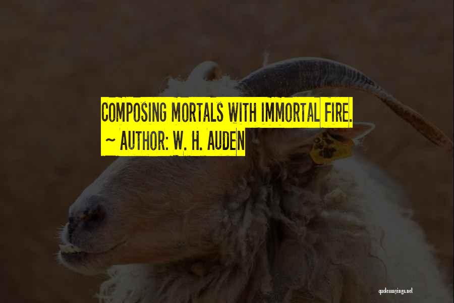 W. H. Auden Quotes: Composing Mortals With Immortal Fire.