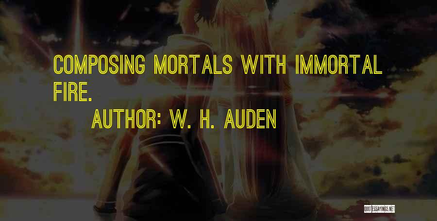 W. H. Auden Quotes: Composing Mortals With Immortal Fire.