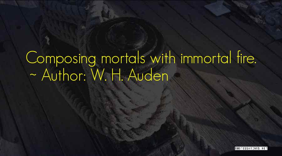 W. H. Auden Quotes: Composing Mortals With Immortal Fire.