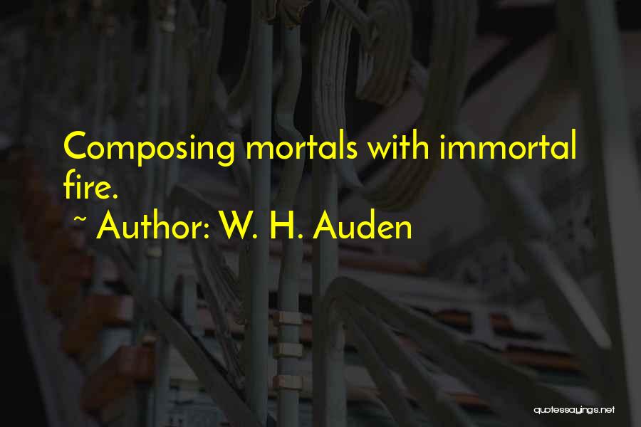 W. H. Auden Quotes: Composing Mortals With Immortal Fire.