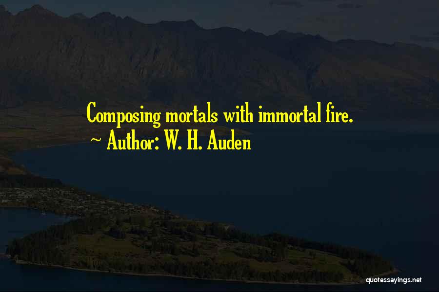 W. H. Auden Quotes: Composing Mortals With Immortal Fire.