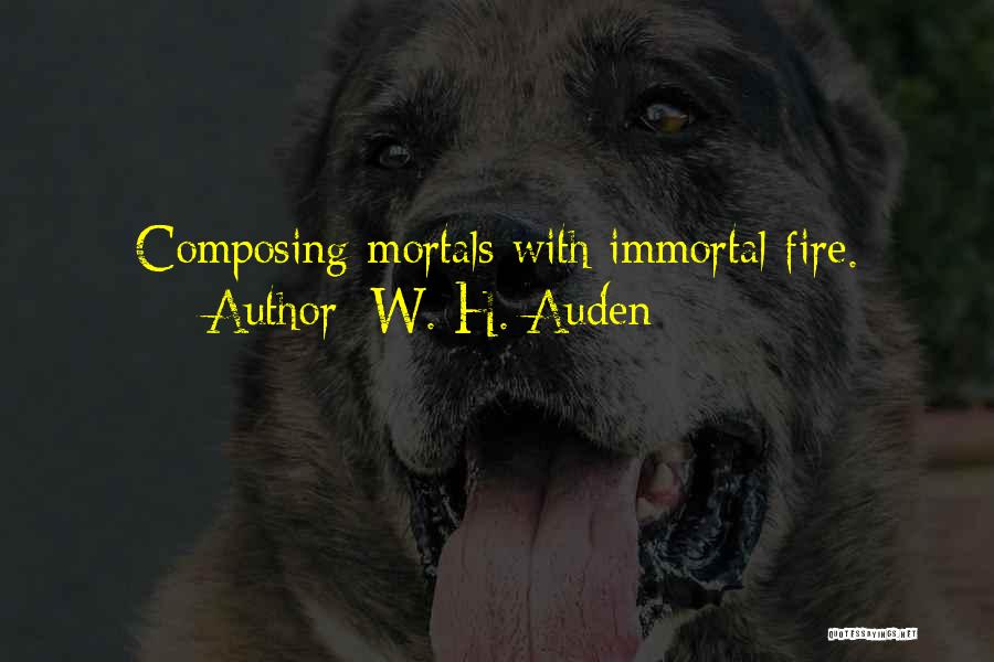 W. H. Auden Quotes: Composing Mortals With Immortal Fire.