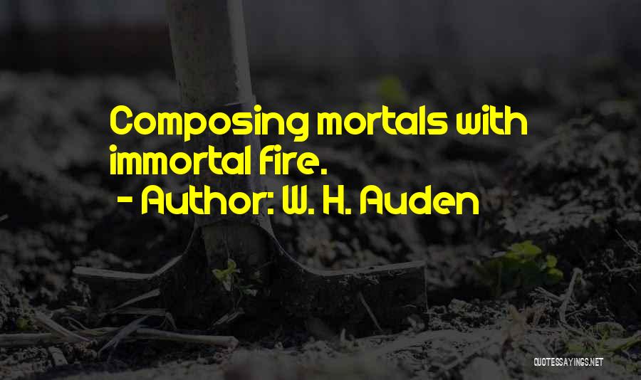 W. H. Auden Quotes: Composing Mortals With Immortal Fire.