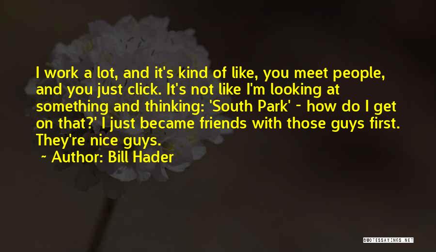 Bill Hader Quotes: I Work A Lot, And It's Kind Of Like, You Meet People, And You Just Click. It's Not Like I'm