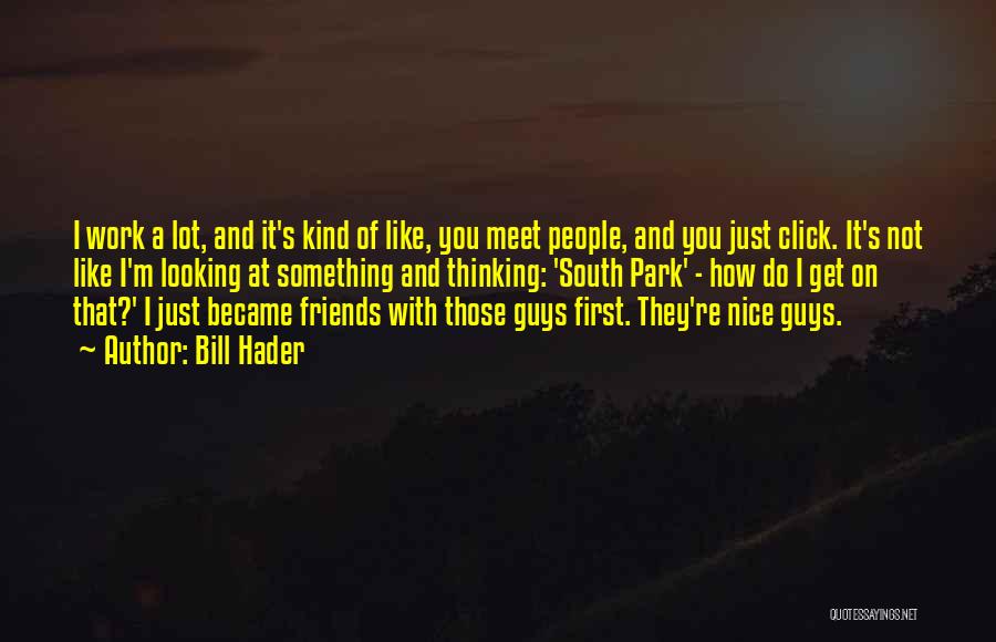 Bill Hader Quotes: I Work A Lot, And It's Kind Of Like, You Meet People, And You Just Click. It's Not Like I'm