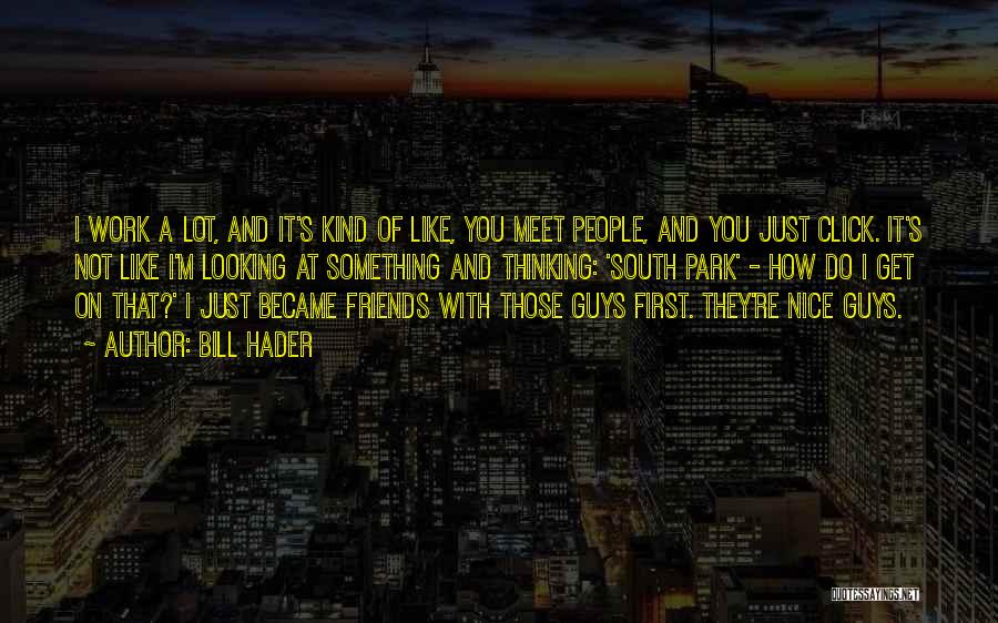 Bill Hader Quotes: I Work A Lot, And It's Kind Of Like, You Meet People, And You Just Click. It's Not Like I'm