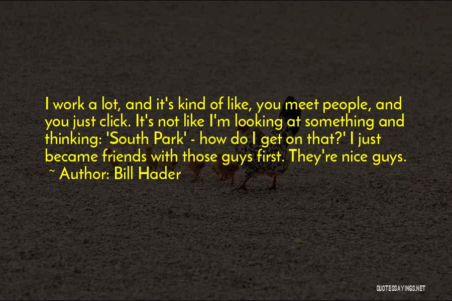 Bill Hader Quotes: I Work A Lot, And It's Kind Of Like, You Meet People, And You Just Click. It's Not Like I'm