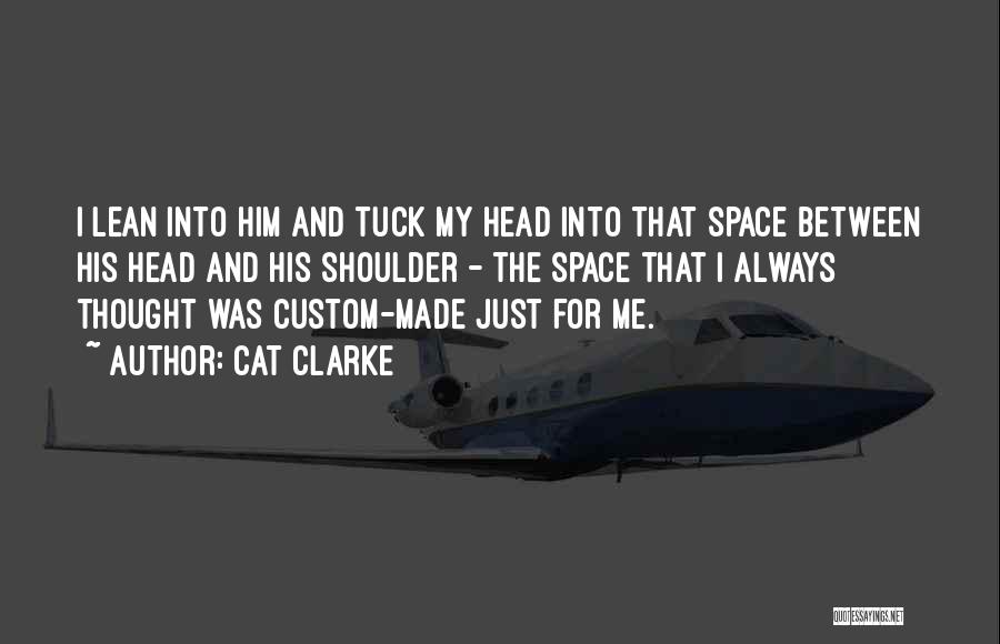 Cat Clarke Quotes: I Lean Into Him And Tuck My Head Into That Space Between His Head And His Shoulder - The Space