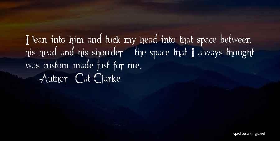 Cat Clarke Quotes: I Lean Into Him And Tuck My Head Into That Space Between His Head And His Shoulder - The Space