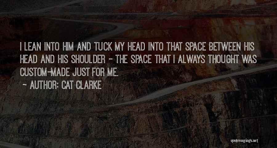 Cat Clarke Quotes: I Lean Into Him And Tuck My Head Into That Space Between His Head And His Shoulder - The Space