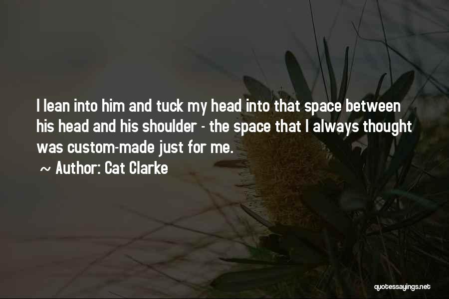 Cat Clarke Quotes: I Lean Into Him And Tuck My Head Into That Space Between His Head And His Shoulder - The Space