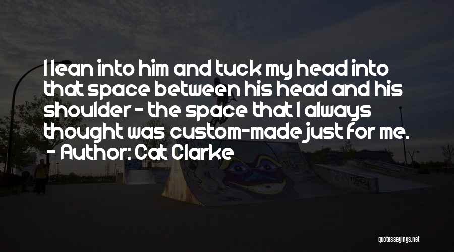 Cat Clarke Quotes: I Lean Into Him And Tuck My Head Into That Space Between His Head And His Shoulder - The Space