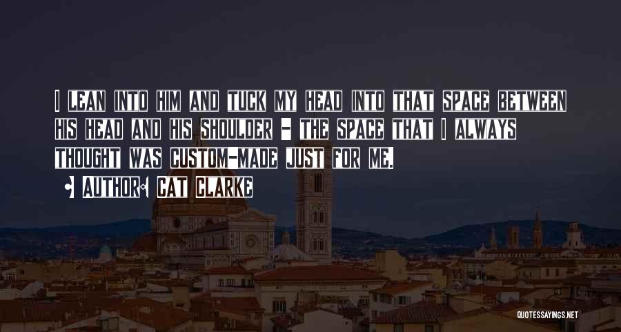 Cat Clarke Quotes: I Lean Into Him And Tuck My Head Into That Space Between His Head And His Shoulder - The Space