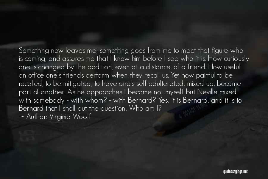 Virginia Woolf Quotes: Something Now Leaves Me; Something Goes From Me To Meet That Figure Who Is Coming, And Assures Me That I