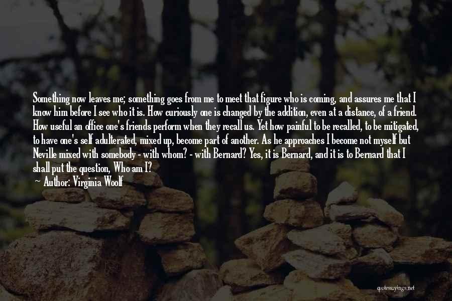 Virginia Woolf Quotes: Something Now Leaves Me; Something Goes From Me To Meet That Figure Who Is Coming, And Assures Me That I