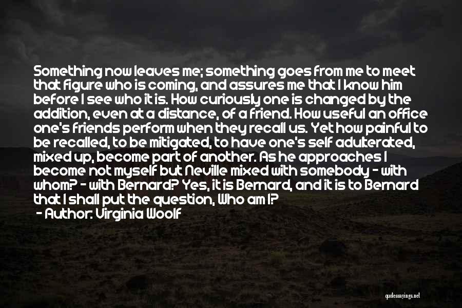 Virginia Woolf Quotes: Something Now Leaves Me; Something Goes From Me To Meet That Figure Who Is Coming, And Assures Me That I