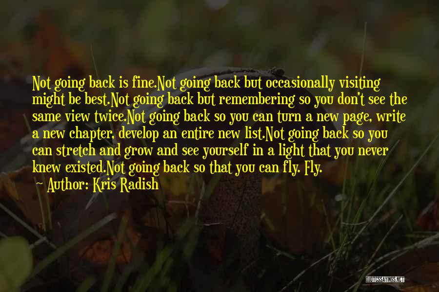 Kris Radish Quotes: Not Going Back Is Fine.not Going Back But Occasionally Visiting Might Be Best.not Going Back But Remembering So You Don't