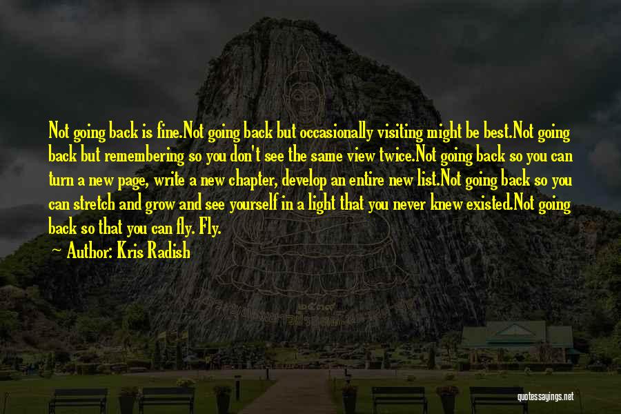 Kris Radish Quotes: Not Going Back Is Fine.not Going Back But Occasionally Visiting Might Be Best.not Going Back But Remembering So You Don't