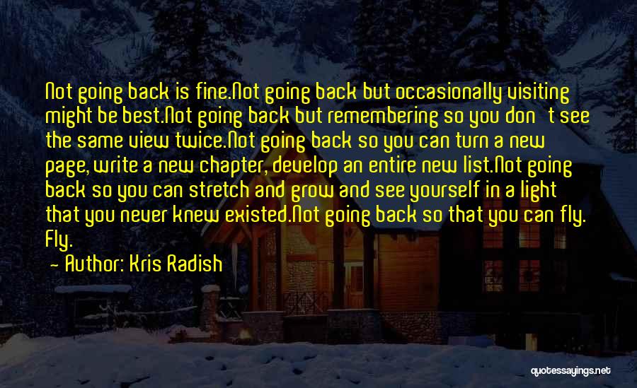 Kris Radish Quotes: Not Going Back Is Fine.not Going Back But Occasionally Visiting Might Be Best.not Going Back But Remembering So You Don't