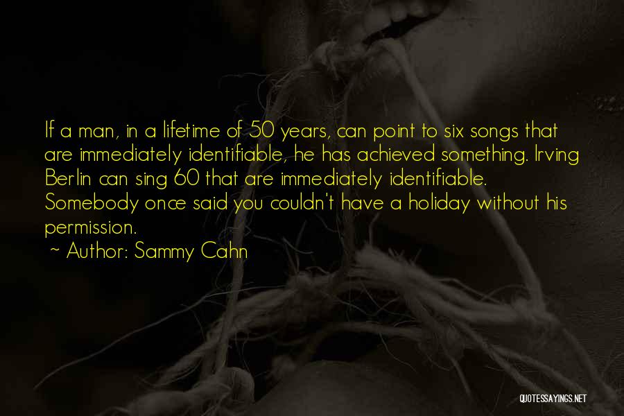 Sammy Cahn Quotes: If A Man, In A Lifetime Of 50 Years, Can Point To Six Songs That Are Immediately Identifiable, He Has