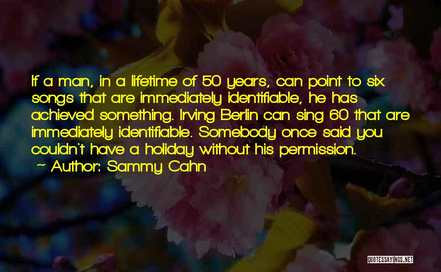 Sammy Cahn Quotes: If A Man, In A Lifetime Of 50 Years, Can Point To Six Songs That Are Immediately Identifiable, He Has