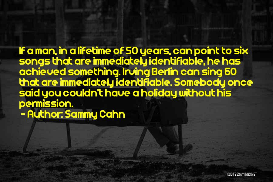 Sammy Cahn Quotes: If A Man, In A Lifetime Of 50 Years, Can Point To Six Songs That Are Immediately Identifiable, He Has