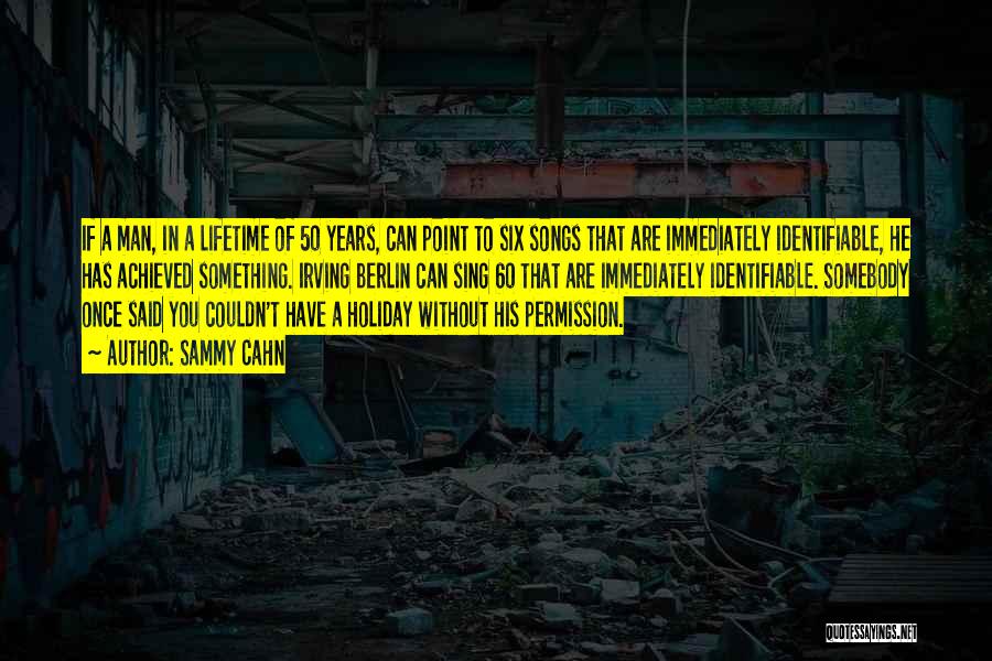Sammy Cahn Quotes: If A Man, In A Lifetime Of 50 Years, Can Point To Six Songs That Are Immediately Identifiable, He Has