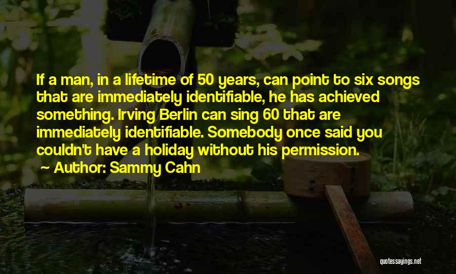 Sammy Cahn Quotes: If A Man, In A Lifetime Of 50 Years, Can Point To Six Songs That Are Immediately Identifiable, He Has